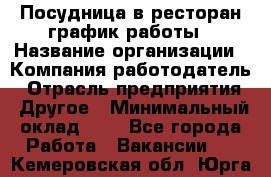 Посудница в ресторан-график работы › Название организации ­ Компания-работодатель › Отрасль предприятия ­ Другое › Минимальный оклад ­ 1 - Все города Работа » Вакансии   . Кемеровская обл.,Юрга г.